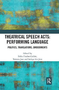 Theatrical Speech Acts : Performing Language: Politics, Translations, Embodiments - Erika Fischer-Lichte