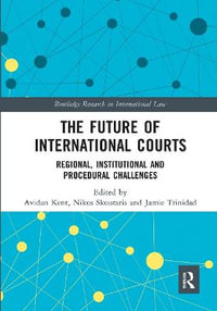 The Future of International Courts : Regional, Institutional and Procedural Challenges - Avidan Kent