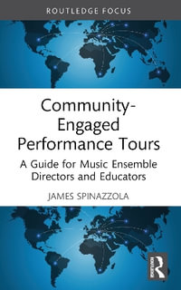 Community-Engaged Performance Tours : A Guide for Music Ensemble Directors and Educators - James Spinazzola