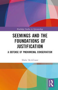 Seemings and the Foundations of Justification : A Defense of Phenomenal Conservatism - Blake McAllister