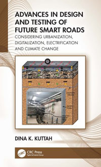 Advances in Design and Testing of Future Smart Roads : Considering Urbanization, Digitalization, Electrification and Climate Change - Dina K. Kuttah