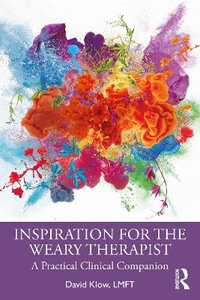 Inspiration for the Weary Therapist : A Practical Clinical Companion - David Klow