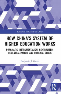 How China's System of Higher Education Works : Pragmatic Instrumentalism, Centralized-Decentralization, and Rational Chaos - Benjamin J. Green