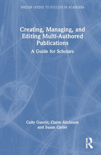 Creating, Managing, and Editing Multi-Authored Publications : A Guide for Scholars - Cally Guerin