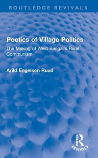 Poetics of Village Politics : The Making of West Bengal's Rural Communism - Arild Engelsen Ruud