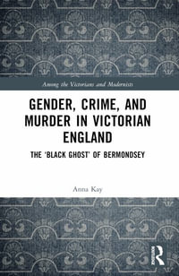 Gender, Crime, and Murder in Victorian England : The 'Black Ghost' of Bermondsey - Anna Kay