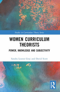 Women Curriculum Theorists : Power, Knowledge and Subjectivity - Sandra Leaton Gray