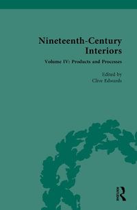 Nineteenth-Century Interiors : Volume IV: Products and Processes - Clive Edwards