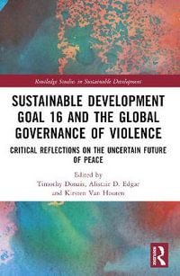 Sustainable Development Goal 16 and the Global Governance of Violence : Critical Reflections on the Uncertain Future of Peace - Timothy Donais