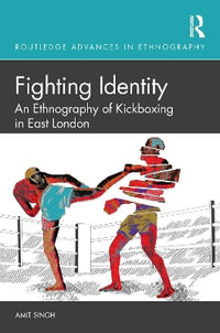 Fighting Identity : An Ethnography of Kickboxing in East London - Amit Singh