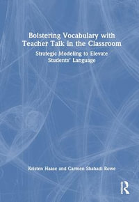 Bolstering Vocabulary with Teacher Talk in the Classroom : Strategic Modeling to Elevate Students' Language - Kristen Haase