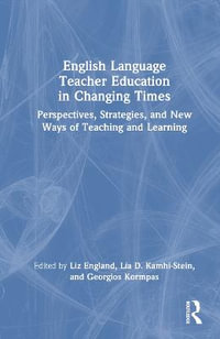 English Language Teacher Education in Changing Times : Perspectives, Strategies, and New Ways of Teaching and Learning - Liz England