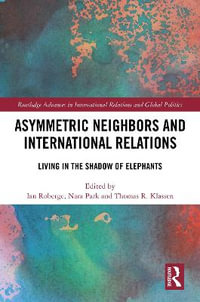 Asymmetric Neighbors and International Relations : Living in the Shadow of Elephants - Ian Roberge