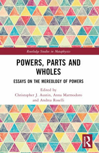 Powers, Parts and Wholes : Essays on the Mereology of Powers - Christopher J. Austin