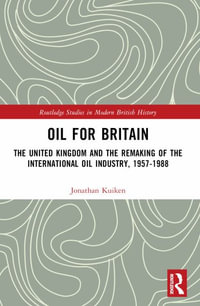 Oil for Britain : The United Kingdom and the Remaking of the International Oil Industry, 1957-1988 - Jonathan Kuiken