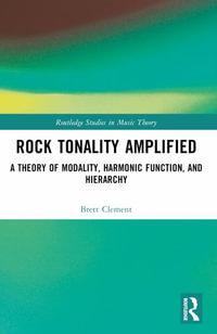 Rock Tonality Amplified : A Theory of Modality, Harmonic Function, and Tonal Hierarchy - Brett Clement