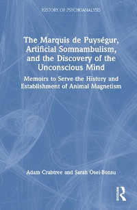 The Marquis de Puys©gur, Artificial Somnambulism, and the Discovery of the Unconscious Mind : Memoirs to Serve the History and Establishment of Animal Magnetism - Adam Crabtree