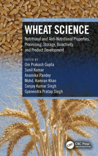 Wheat Science : Nutritional and Anti-Nutritional Properties, Processing, Storage, Bioactivity, and Product Development - Om Prakash Gupta