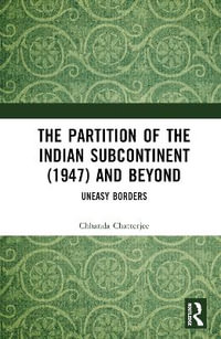 The Partition of the Indian Subcontinent (1947) and Beyond : Uneasy Borders - Chhanda Chatterjee