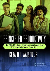 Principled Productivity : Why Ethical Treatment of Everyone in an Organization Will Result in Increased Productivity - Gerald J. Watson Jr.