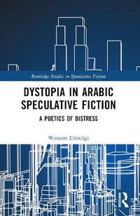 Dystopia in Arabic Speculative Fiction : A Poetics of Distress - Wessam Elmeligi