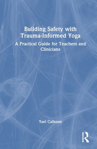 Building Safety with Trauma-Informed Yoga : A Practical Guide for Teachers and Clinicians - Yael Calhoun