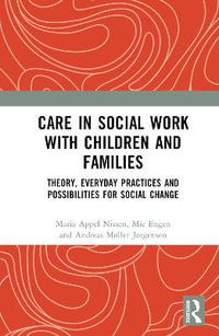 Care in Social Work with Children and Families : Theory, Everyday Practices and Possibilities for Social Change - Maria Appel Nissen