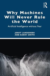 Why Machines Will Never Rule the World : Artificial Intelligence without Fear - Jobst Landgrebe