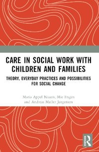 Care in Social Work with Children and Families : Theory, Everyday Practices and Possibilities for Social Change - Maria Appel Nissen