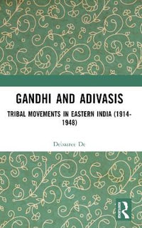 Gandhi and Adivasis : Tribal Movements in Eastern India (1914-1948) - Debasree De