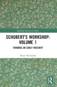 Schubert's Workshop : Volume 1: Towards an Early Maturity - Brian Newbould