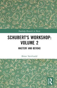 Schubert's Workshop: Volume 2 : Mastery and Beyond - Brian Newbould