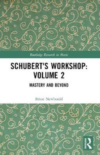 Schubert's Workshop : Volume 2: Mastery and Beyond - Brian Newbould