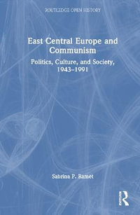 East Central Europe and Communism : Politics, Culture, and Society, 1943-1991 - Sabrina P. Ramet