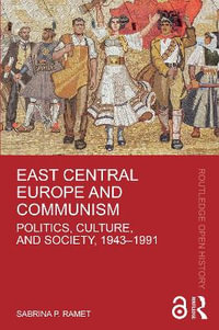 East Central Europe and Communism : Politics, Culture, and Society, 1943-1991 - Sabrina P. Ramet