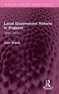 Local Government Reform in England : 1888 - 1974 - Jack Brand