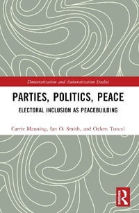 Parties, Politics, Peace : Electoral Inclusion as Peacebuilding - Carrie Manning