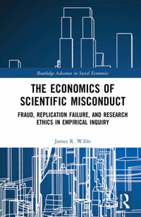 The Economics of Scientific Misconduct : Fraud, Replication Failure, and Research Ethics in Empirical Inquiry - James R. Wible