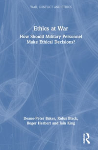 Ethics at War : How Should Military Personnel Make Ethical Decisions? - Deane-Peter Baker