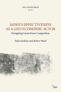 Japan's Effectiveness as a Geo-Economic Actor : Navigating Great-Power Competition - Yuka Koshino