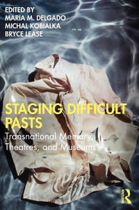 Staging Difficult Pasts : Transnational Memory, Theatres, and Museums - Maria M. Delgado