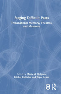 Staging Difficult Pasts : Transnational Memory, Theatres, and Museums - Maria M. Delgado