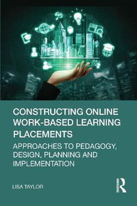 Constructing Online Work-Based Learning Placements : Approaches to Pedagogy, Design, Planning and Implementation - Lisa Taylor