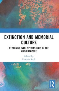 Extinction and Memorial Culture : Reckoning with Species Loss in the Anthropocene - Hannah Stark