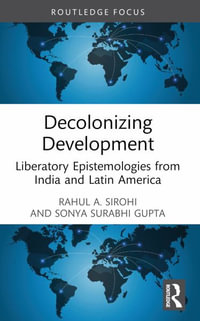 Decolonizing Development : Liberatory Epistemologies from India and Latin America - Rahul A. Sirohi