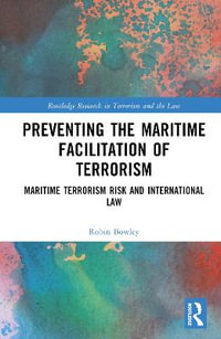 Preventing the Maritime Facilitation of Terrorism : Maritime Terrorism Risk and International Law - Robin Bowley