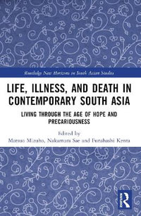 Life, Illness, and Death in Contemporary South Asia : Living through the Age of Hope and Precariousness - Matsuo Mizuho