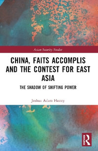 China, Faits Accomplis and the Contest for East Asia : The Shadow of Shifting Power - Joshua Hastey