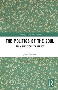 The Politics of the Soul : From Nietzsche to Arendt - John Dickson