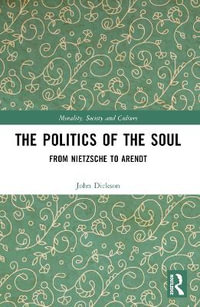 The Politics of the Soul : From Nietzsche to Arendt - John Dickson